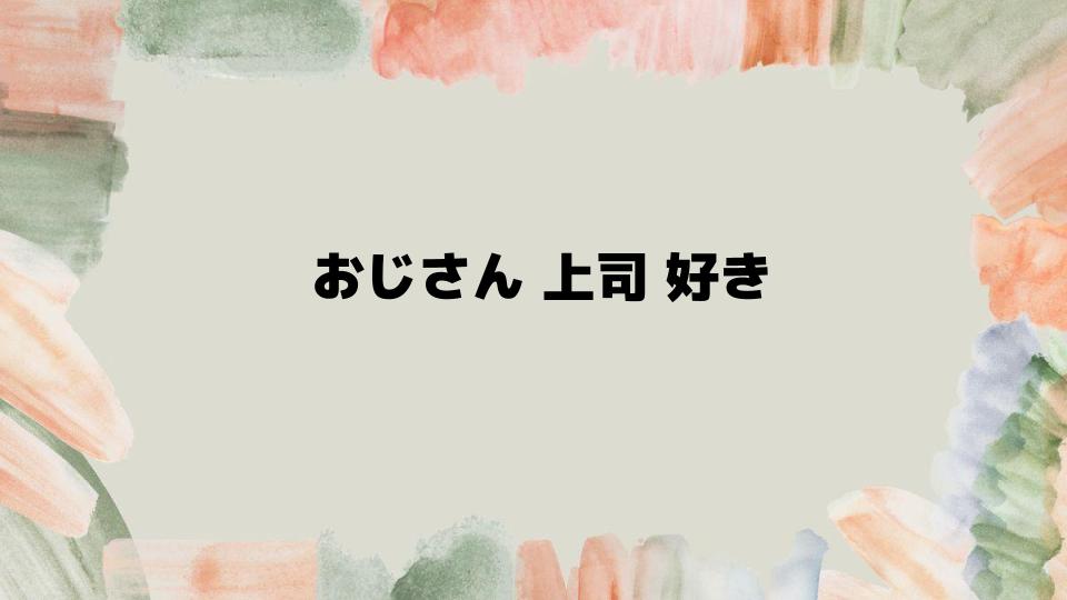 おじさん上司への想いを叶える方法